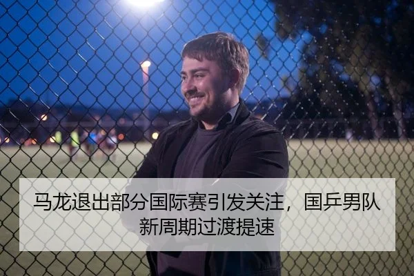 马龙退出部分国际赛引发关注，国乒男队新周期过渡提速